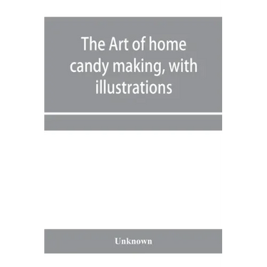 The art of home candy making, with illustrations
