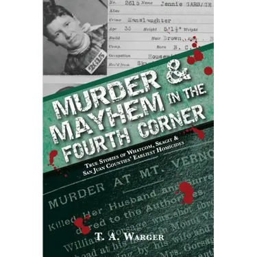 Murder & Mayhem in the Fourth Corner: True Stories of Whatcom, Skagit, and San Juan Counties' Earliest Homicides