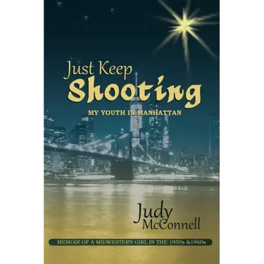 Just Keep Shooting: My Youth in Manhattan: Memoir of a Midwestern Girl in the 1950s and 1960s
