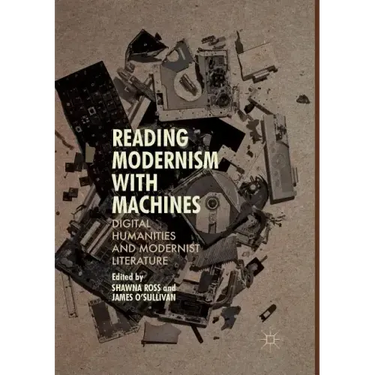 Reading Modernism with Machines: Digital Humanities and Modernist Literature
