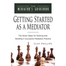 Getting Started as a Mediator: The Seven Steps to Starting and Building a Successful Meidation Practice