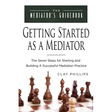 Getting Started as a Mediator: The Seven Steps to Starting and Building a Successful Meidation Practice