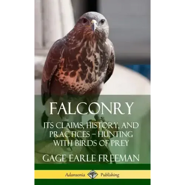 Falconry: Its Claims, History, and Practices - Hunting with Birds of Prey (Hardcover)