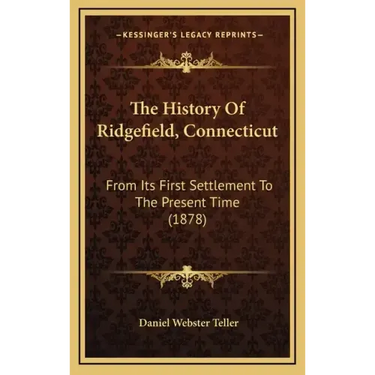 The History Of Ridgefield, Connecticut: From Its First Settlement To The Present Time (1878)
