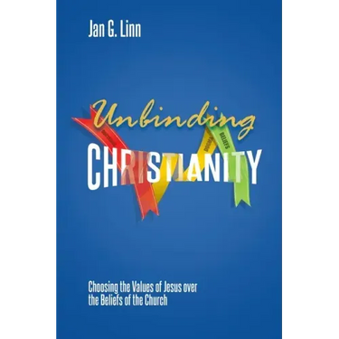 Unbinding Christianity: Choosing the Values of Jesus over the Beliefs of the Church