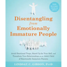 Disentangling from Emotionally Immature People: Avoid Emotional Traps, Stand Up for Your Self, and Transform Your Relationships as an Adult Child of E