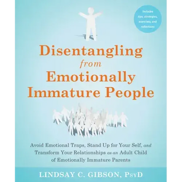 Disentangling from Emotionally Immature People: Avoid Emotional Traps, Stand Up for Your Self, and Transform Your Relationships as an Adult Child of E