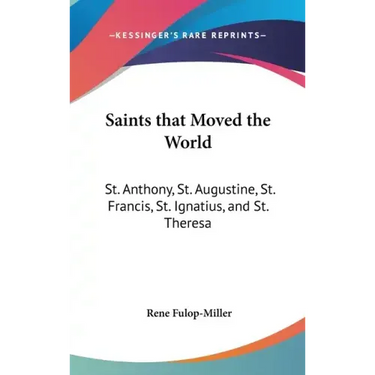Saints That Moved the World: St. Anthony, St. Augustine, St. Francis, St. Ignatius, and St. Theresa