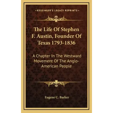 The Life of Stephen F. Austin, Founder of Texas 1793-1836: A Chapter in the Westward Movement of the Anglo-American People