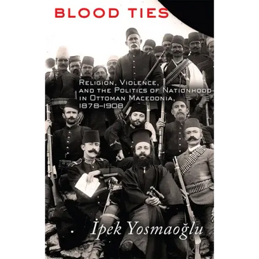 Blood Ties: Religion, Violence and the Politics of Nationhood in Ottoman Macedonia, 1878-1908