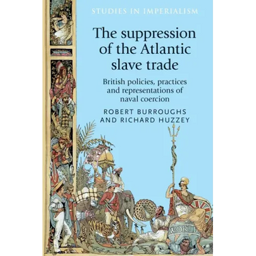 The Suppression of the Atlantic Slave Trade: British Policies, Practices and Representations of Naval Coercion