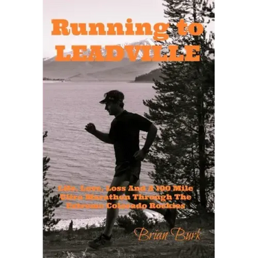 Running To Leadville: Life, Love, Loss and a 100 Mile Ultra Marathon Through The Colorado Rockies
