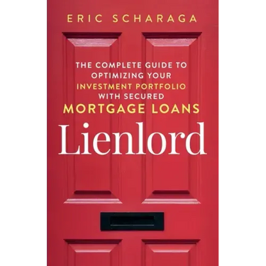 Lienlord: The Complete Guide to Optimizing Your Investment Portfolio With Secured Mortgage Loans (2024 Version: Updated and Expanded)
