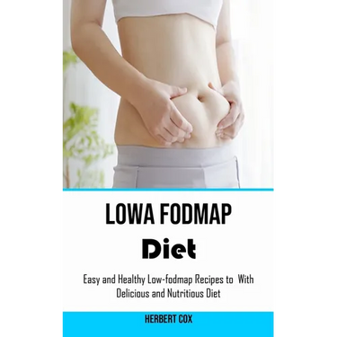 Low Fodmap Diet: Easy and Healthy Low-fodmap Recipes to With Delicious and Nutritious Diet