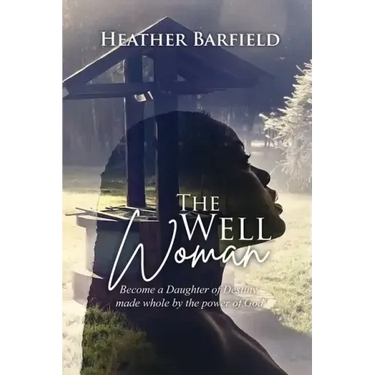 The Well Woman: Become a Daughter of Destiny, made whole by the power of God