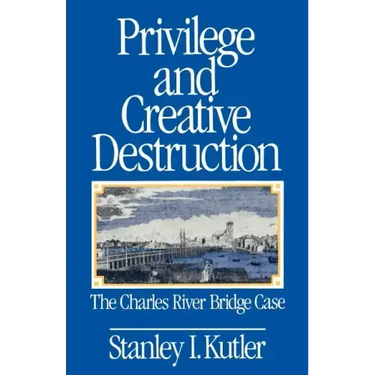 Privilege and Creative Destruction: The Charles River Bridge Case