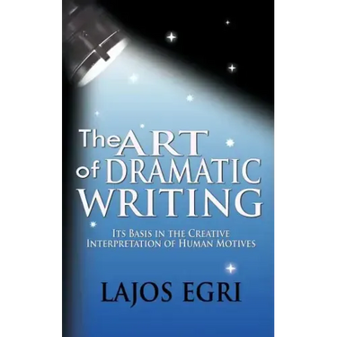 The Art Of Dramatic Writing: Its Basis In The Creative Interpretation Of Human Motives