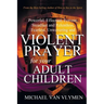 Violent Prayer for Your Adult Children: Powerful, Effectual, Fervent, Steadfast and Relentless, Fearless, Unwavering and Violent Prayer for Your Adult