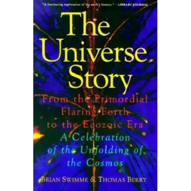 The Universe Story: From the Primordial Flaring Forth to the Ecozoic Era--A Celebration of the Unfol