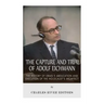 The Capture and Trial of Adolf Eichmann: The History of Israel's Abduction and Execution of the Holocaust's Architect