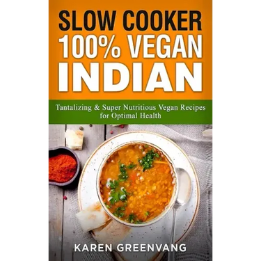 Slow Cooker: 100% Vegan Indian - Tantalizing and Super Nutritious Vegan Recipes for Optimal Health