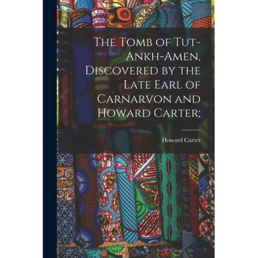 The Tomb of Tut-ankh-Amen, Discovered by the Late Earl of Carnarvon and Howard Carter;