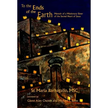 To the Ends of the Earth: Memoir of a Missionary Sister of the Sacred Heart of Jesus