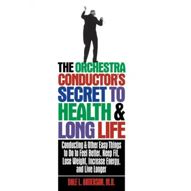 The Orchestra Conductor's Secret to Health & Long Life: Conducting and Other Easy Things to Do to Feel Better, Keep Fit, Lose Weight, Increase Energy,