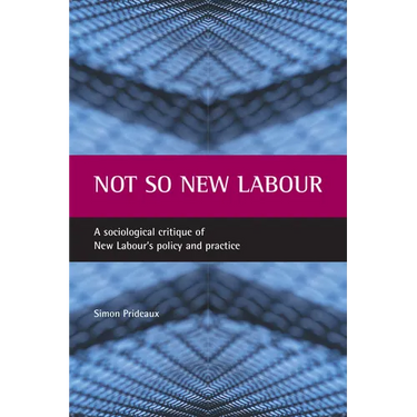 Not So New Labour: A Sociological Critique of New Labour's Policy and Practice