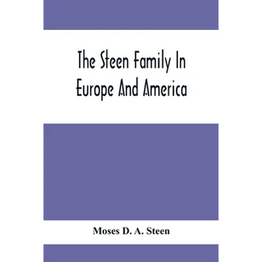 The Steen Family In Europe And America: A Genealogical, Historical And Biographical Record Of Nearly Three Hundred Years, Extending From The Seventeen