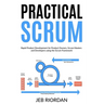 Practical Scrum: Rapid Product Development for Product Owners, Scrum Masters and Developers using the Agile/Scrum Framework