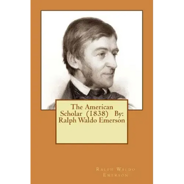 The American Scholar (1838) By: Ralph Waldo Emerson
