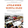 African Women in Digital Spaces: Redefining Social Movements on the Continent and in the Diaspora: Redefining Social Movements on the Continent and in