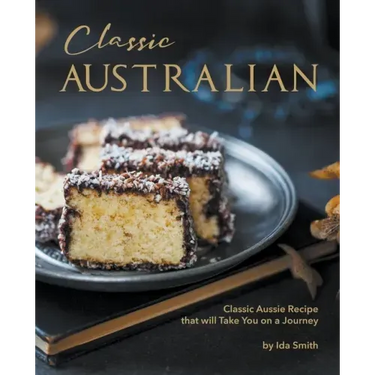 Classic Australian Recipes that will Make You Visit: Classic Aussie Recipes that will Take You on a Journey