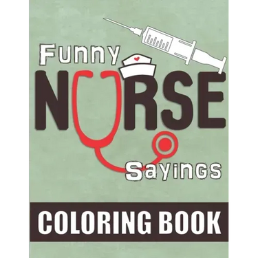 Funny Nurse Sayings: A Humorous, Snarky & Relatable Coloring Book for Nurses Who Love to Laugh