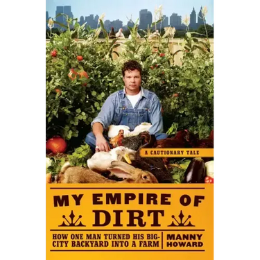 My Empire of Dirt: How One Man Turned His Big-City Backyard Into a Farm