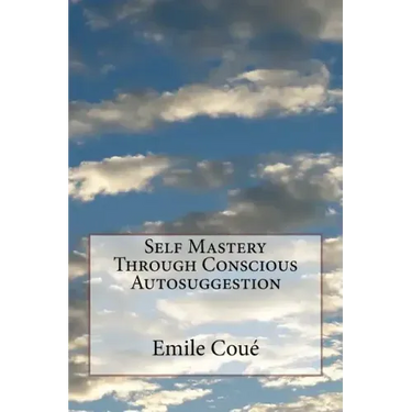 Self Mastery Through Conscious Autosuggestion