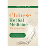 CHINESE Herbal Medicine For Beginners: Understanding the Principles and Practices of Chinese Herbal Medicine