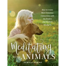 Meditating with Animals: How to Create More Conscious Connections with the Healers and Teachers Among Us