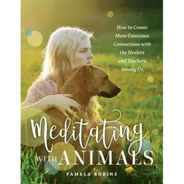 Meditating with Animals: How to Create More Conscious Connections with the Healers and Teachers Among Us