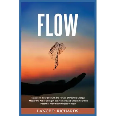 Flow: Transform Your Life with the Power of Positive Energy: Master the Art of Living in the Moment and Unlock Your Full Pot