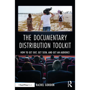 The Documentary Distribution Toolkit: How to Get Out, Get Seen, and Get an Audience