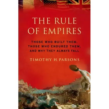 Rule of Empires: Those Who Built Them, Those Who Endured Them, and Why They Always Fall