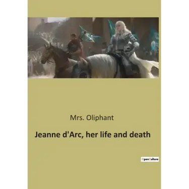 Jeanne d'Arc, her life and death