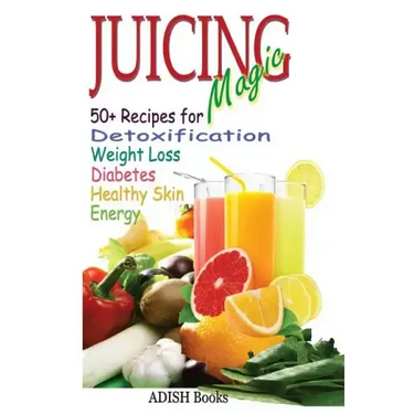 Juicing Magic: 50+ Recipes for Detoxification, Weight Loss, Healthy Smooth Skin, Diabetes, Gain Energy and De-Stress
