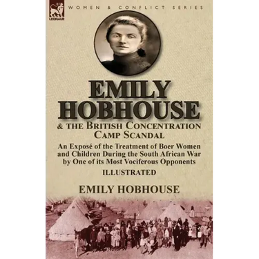 Emily Hobhouse and the British Concentration Camp Scandal: an Exposé of the Treatment of Boer Women and Children During the South African War by One o