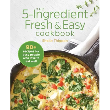 The 5-Ingredient Fresh & Easy Cookbook: 90+ Recipes for Busy People Who Love to Eat Well
