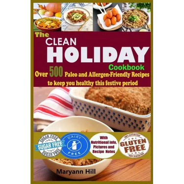 The Clean Holiday Cookbook: Over 500 Paleo and Allergen-Friendly Recipes to Keep you healthy this Festive Period