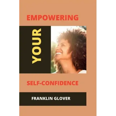 Empowering your self confidence: Mastering your emotions and gaining self-esteem