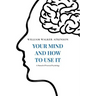 Your Mind and How to Use It: A Manual of Practical Psychology